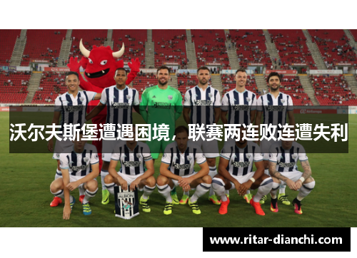 沃尔夫斯堡遭遇困境，联赛两连败连遭失利