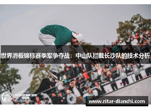 世界滑板锦标赛季军争夺战：中山队拦截长沙队的技术分析