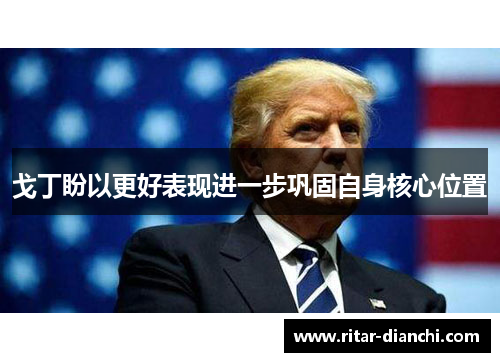 戈丁盼以更好表现进一步巩固自身核心位置