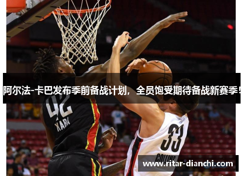 阿尔法-卡巴发布季前备战计划，全员饱受期待备战新赛季！