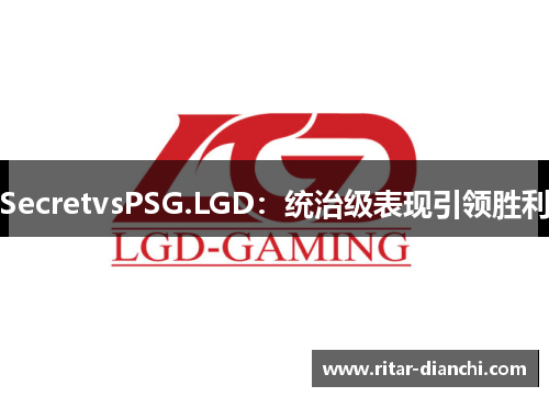 SecretvsPSG.LGD：统治级表现引领胜利