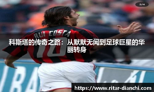 科斯塔的传奇之路：从默默无闻到足球巨星的华丽转身